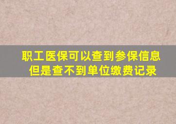 职工医保可以查到参保信息 但是查不到单位缴费记录